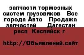 запчасти тормозных систем грузовиков - Все города Авто » Продажа запчастей   . Дагестан респ.,Каспийск г.